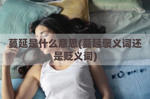 蔓延是什么意思(蔓延褒义词还是贬义词)