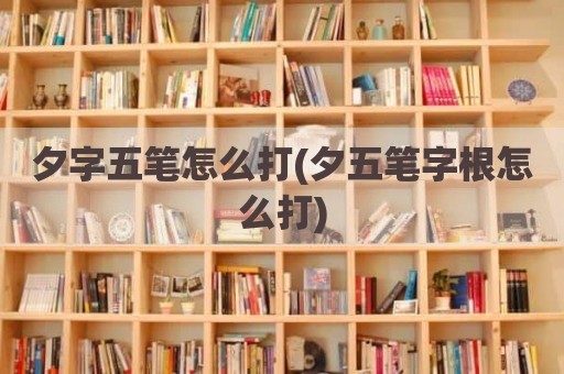 夕字五笔怎么打(夕五笔字根怎么打)