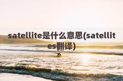 satellite是什么意思(satellites翻译)