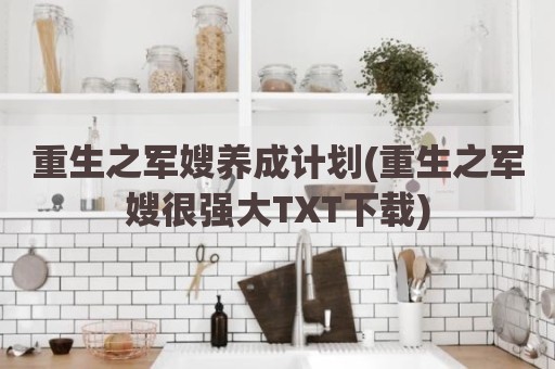 重生之军嫂养成计划(重生之军嫂很强大TXT下载)