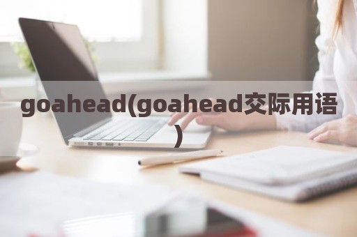goahead(goahead交际用语)