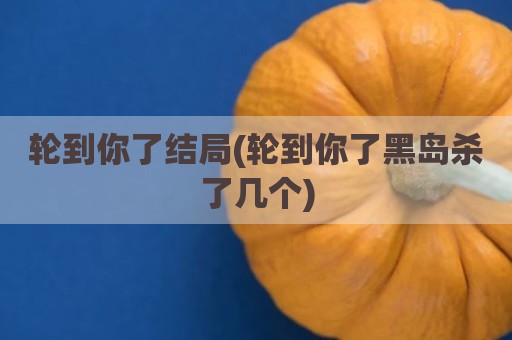 轮到你了结局(轮到你了黑岛杀了几个)
