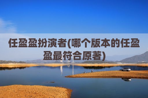 任盈盈扮演者(哪个版本的任盈盈最符合原著)