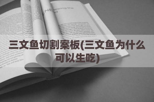三文鱼切割案板(三文鱼为什么可以生吃)