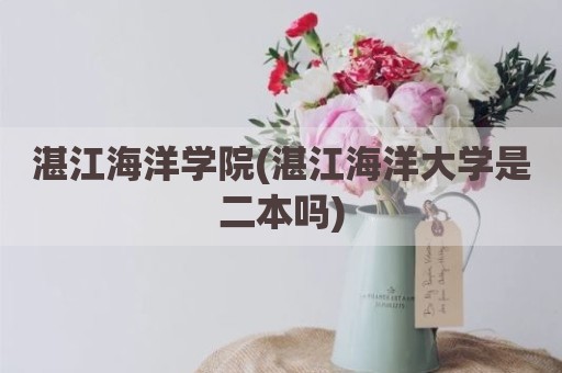 湛江海洋学院(湛江海洋大学是二本吗)