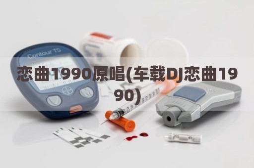 恋曲1990原唱(车载DJ恋曲1990)