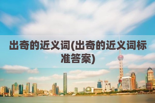 出奇的近义词(出奇的近义词标准答案)