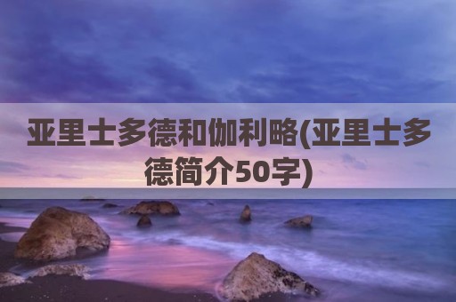 亚里士多德和伽利略(亚里士多德简介50字)