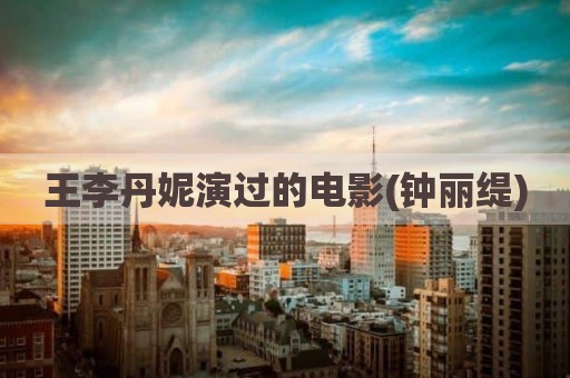 王李丹妮演过的电影(钟丽缇)