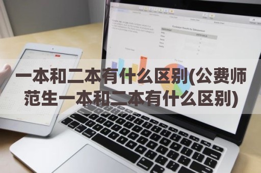 一本和二本有什么区别(公费师范生一本和二本有什么区别)
