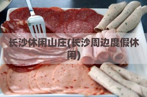 长沙休闲山庄(长沙周边度假休闲)
