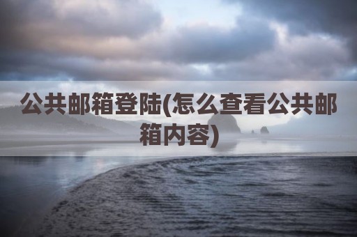 公共邮箱登陆(怎么查看公共邮箱内容)