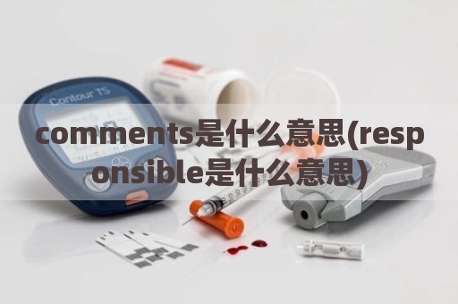 comments是什么意思(responsible是什么意思)