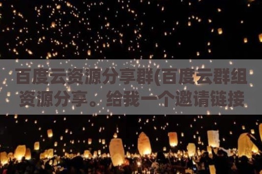 百度云资源分享群(百度云群组资源分享。给我一个邀请链接)