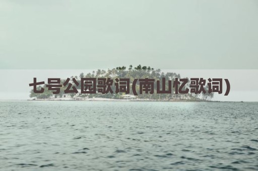 七号公园歌词(南山忆歌词)