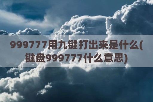 999777用九键打出来是什么(键盘999777什么意思)