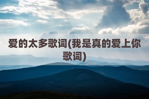 爱的太多歌词(我是真的爱上你歌词)