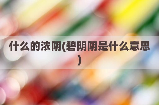 什么的浓阴(碧阴阴是什么意思)