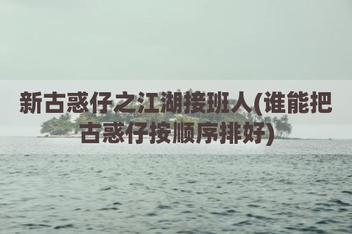 新古惑仔之江湖接班人(谁能把古惑仔按顺序排好)