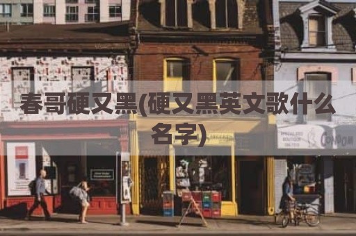春哥硬又黑(硬又黑英文歌什么名字)