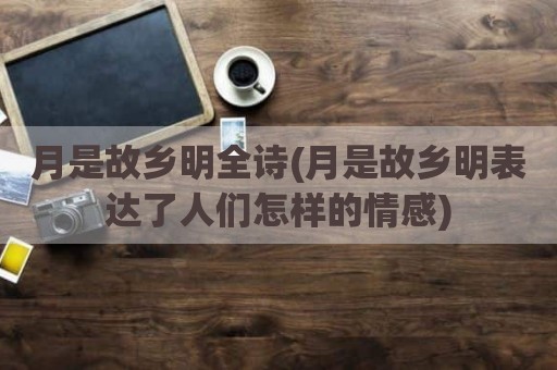 月是故乡明全诗(月是故乡明表达了人们怎样的情感)