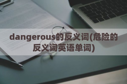 dangerous的反义词(危险的反义词英语单词)