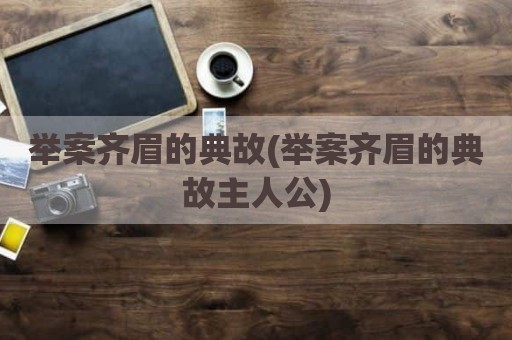 举案齐眉的典故(举案齐眉的典故主人公)