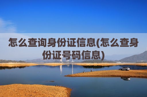 怎么查询身份证信息(怎么查身份证号码信息)