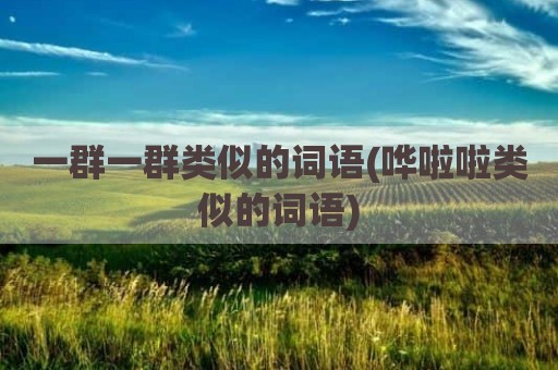 一群一群类似的词语(哗啦啦类似的词语)