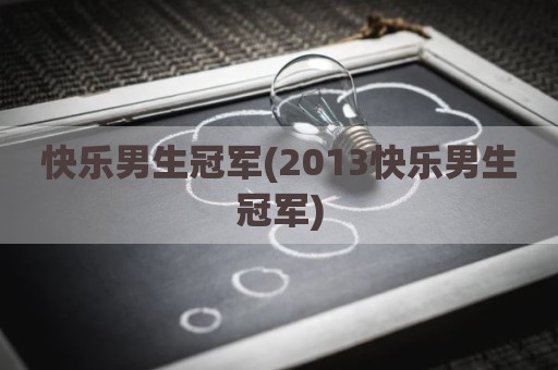 快乐男生冠军(2013快乐男生冠军)