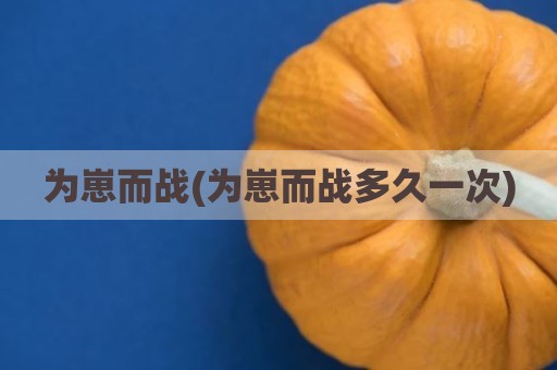 为崽而战(为崽而战多久一次)