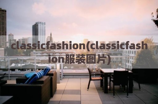classicfashion(classicfashion服装图片)
