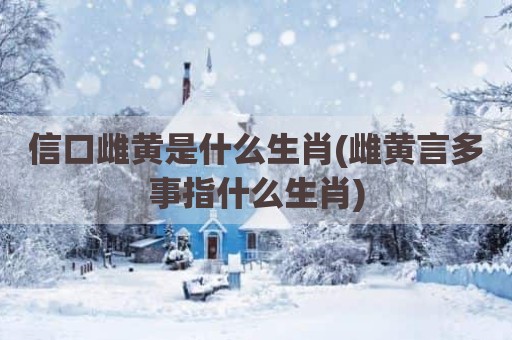 信口雌黄是什么生肖(雌黄言多事指什么生肖)