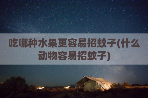 吃哪种水果更容易招蚊子(什么动物容易招蚊子)