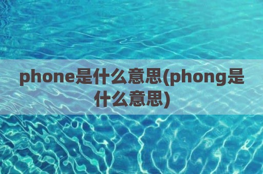 phone是什么意思(phong是什么意思)
