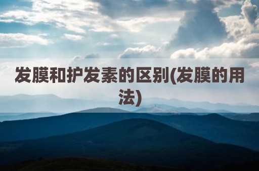发膜和护发素的区别(发膜的用法)