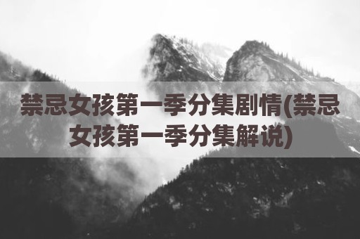 禁忌女孩第一季分集剧情(禁忌女孩第一季分集解说)
