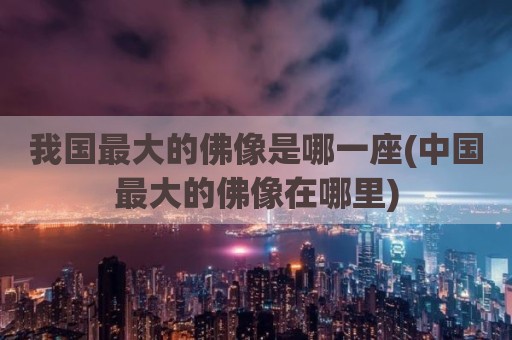 我国最大的佛像是哪一座(中国最大的佛像在哪里)
