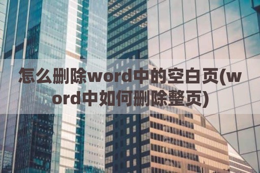 怎么删除word中的空白页(word中如何删除整页)