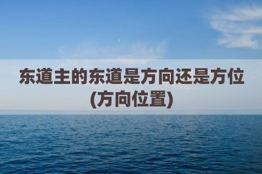 东道主的东道是方向还是方位(方向位置)