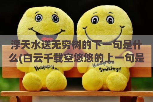 浮天水送无穷树的下一句是什么(白云千载空悠悠的上一句是什么意思)
