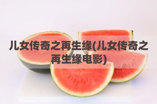 儿女传奇之再生缘(儿女传奇之再生缘电影)