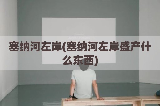 塞纳河左岸(塞纳河左岸盛产什么东西)
