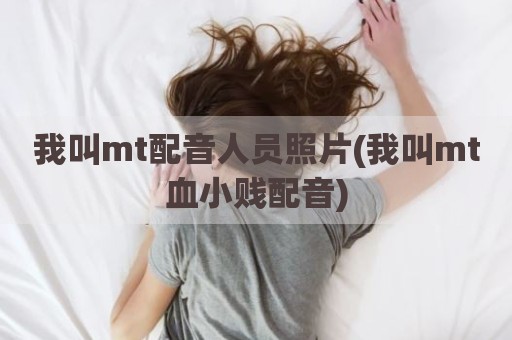 我叫mt配音人员照片(我叫mt血小贱配音)