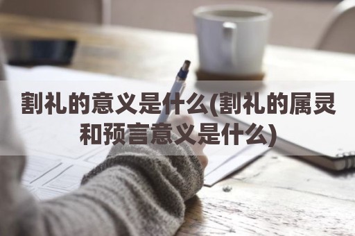 割礼的意义是什么(割礼的属灵和预言意义是什么)