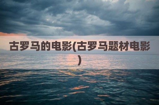 古罗马的电影(古罗马题材电影)