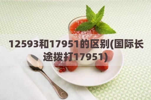 12593和17951的区别(国际长途拨打17951)