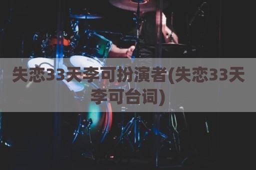 失恋33天李可扮演者(失恋33天李可台词)