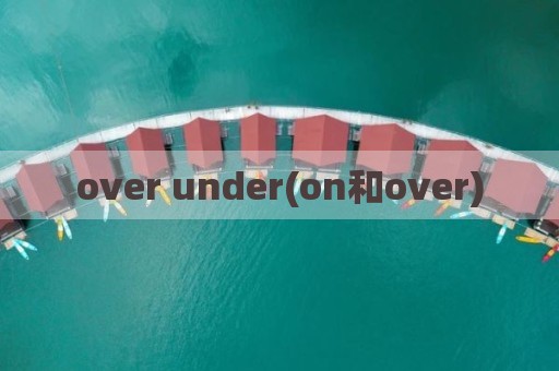 over under(on和over)