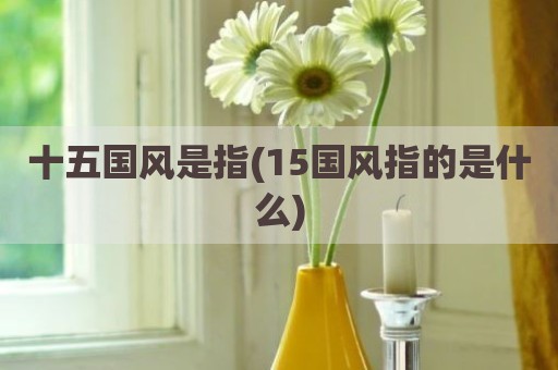 十五国风是指(15国风指的是什么)
